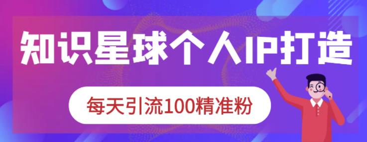 知识星球个人IP打造系列课程，每天引流100精准粉 - 阿伟资源库-阿伟资源库