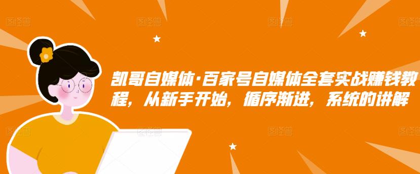 凯哥自媒体·百家号自媒体全套实战赚钱教程，从新手开始，循序渐进，系统的讲解 - 阿伟资源库-阿伟资源库