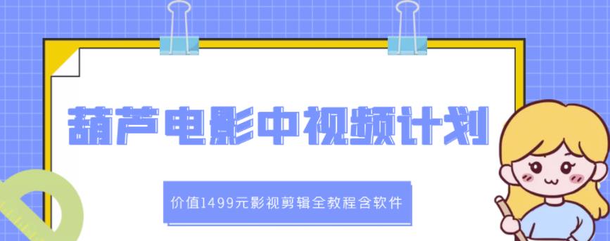 葫芦电影中视频解说教学：价值1499元影视剪辑全教程含软件 - 阿伟资源库-阿伟资源库