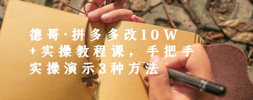 德哥·拼多多改10W+实操教程课，手把手实操演示3种方法 - 阿伟资源库-阿伟资源库