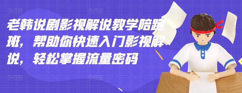 老韩说剧影视解说教学陪跑班，帮助你快速入门影视解说，轻松掌握流量密码 - 阿伟资源库-阿伟资源库