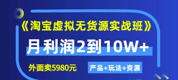 程哥《淘宝虚拟无货源实战班》线上第四期：月利润2到10W+（产品+玩法+资源) - 阿伟资源库-阿伟资源库