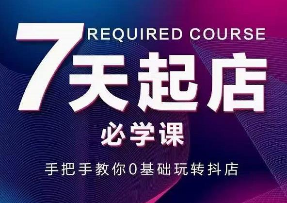 抖音小店7天起店必学课，手把手教你0基础玩转抖店 - 阿伟资源库-阿伟资源库