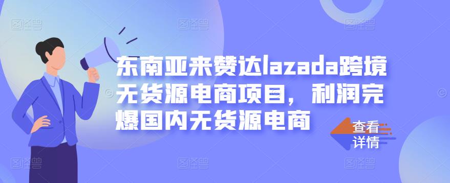 东南亚来赞达lazada跨境无货源电商项目，利润完爆国内无货源电商 - 阿伟资源库-阿伟资源库