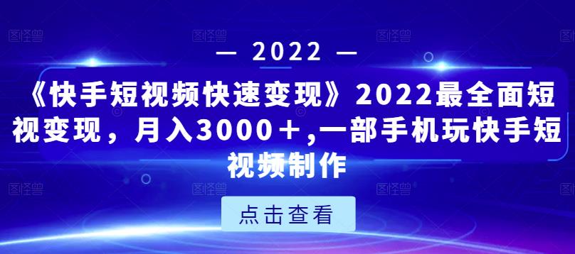 《快手短视频快速变现》2022最全面短视变现，月入3000＋,一部手机玩快手短视频制作 - 阿伟资源库-阿伟资源库