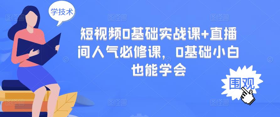 短视频0基础实战课+直播间人气必修课，0基础小白也能学会 - 阿伟资源库-阿伟资源库