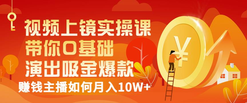 视频上镜实操课：带你0基础演出吸金爆款，赚钱主播如何月入10W+ - 阿伟资源库-阿伟资源库