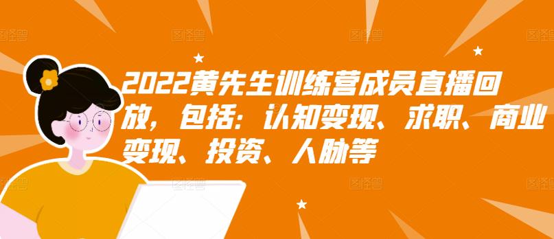 2022黄先生训练营成员直播回放，包括：认知变现、求职、商业变现、投资、人脉等 - 阿伟资源库-阿伟资源库