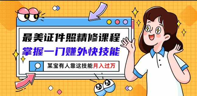 最美证件照精修课程：掌握一门赚外快技能，某宝有人靠这技能月入过万 - 阿伟资源库-阿伟资源库
