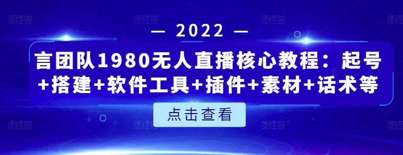 言团队1980无人直播核心教程：起号+搭建+软件工具+插件+素材+话术等等 - 阿伟资源库-阿伟资源库
