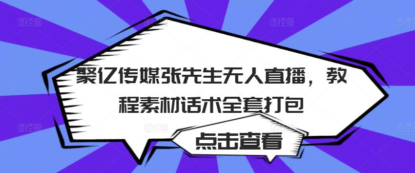 聚亿传媒张先生无人直播，教程素材话术全套打包 - 阿伟资源库-阿伟资源库