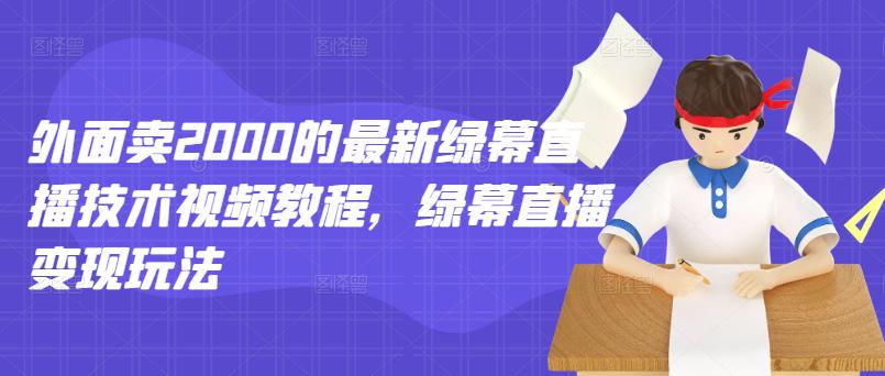 外面卖2000的最新绿幕直播技术视频教程，绿幕直播变现玩法 - 阿伟资源库-阿伟资源库