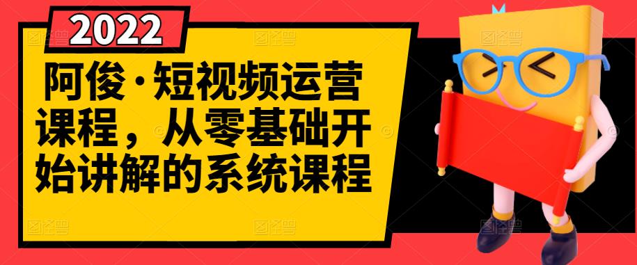 阿俊·短视频运营课程，从零基础开始讲解的系统课程 - 阿伟资源库-阿伟资源库