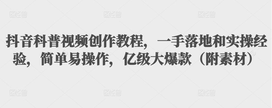 抖音科普视频创作教程，一手落地和实操经验，简单易操作，亿级大爆款（附素材） - 阿伟资源库-阿伟资源库