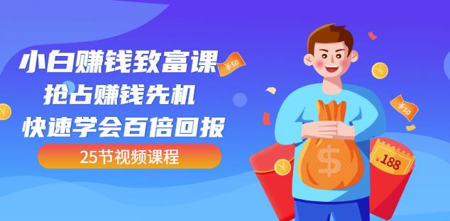 【全网最火】小白赚钱致富课：抢占赚钱先机快速学会百倍回报（25节视频） - 阿伟资源库-阿伟资源库