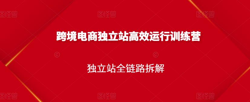 跨境电商独立站高效运行训练营，独立站全链路拆解 - 阿伟资源库-阿伟资源库