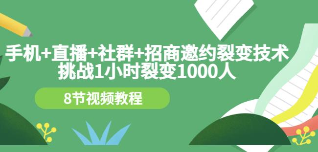 手机+直播+社群+招商邀约裂变技术：挑战1小时裂变1000人（8节视频教程） - 阿伟资源库-阿伟资源库