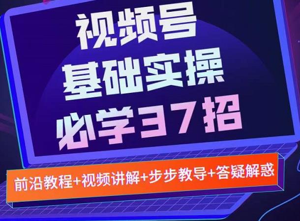 视频号实战基础必学37招，每个步骤都有具体操作流程，简单易懂好操作 - 阿伟资源库-阿伟资源库