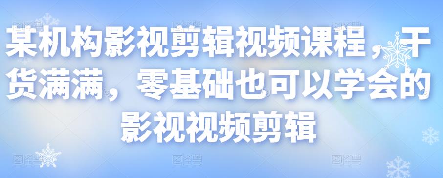 某机构影视剪辑视频课程，干货满满，零基础也可以学会的影视视频剪辑 - 阿伟资源库-阿伟资源库