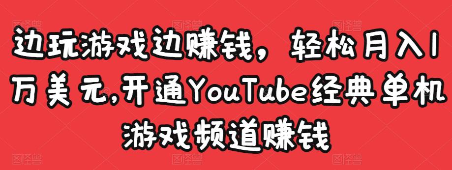 边玩游戏边赚钱，轻松月入1万美元，开通YouTube经典单机游戏频道赚钱 - 阿伟资源库-阿伟资源库