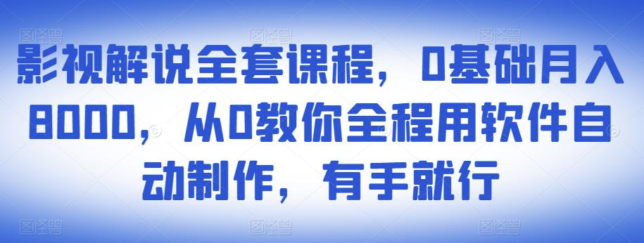 影视解说全套课程，0基础月入8000，从0教你全程用软件自动制作，有手就行 - 阿伟资源库-阿伟资源库