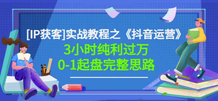 星盒[IP获客]实战教程之《抖音运营》3小时纯利过万0-1起盘完整思路价值498 - 阿伟资源库-阿伟资源库