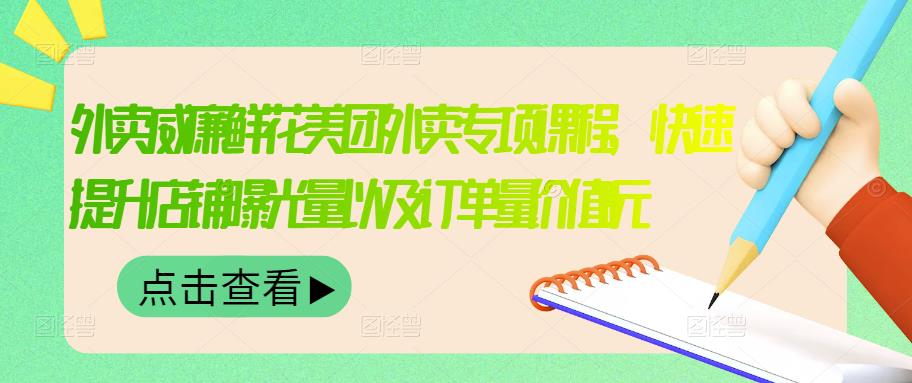 外卖威廉鲜花美团外卖专项课程，快速提升店铺曝光量以及订单量价值2680元 - 阿伟资源库-阿伟资源库