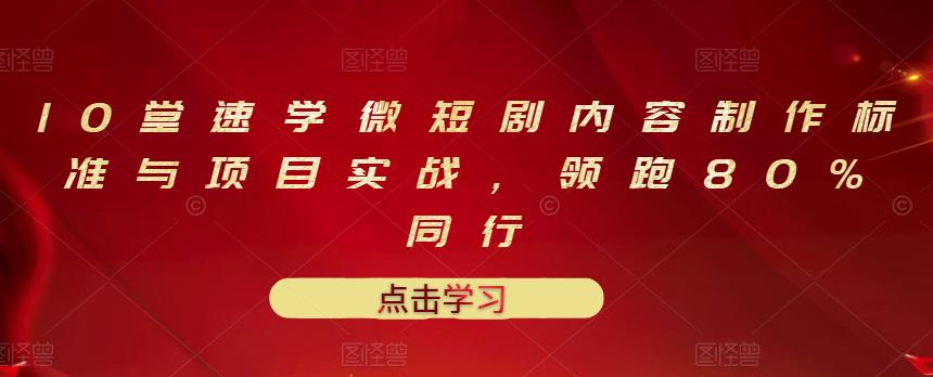 10堂速学微短剧内容制作标准与项目实战，领跑80%同行 - 阿伟资源库-阿伟资源库
