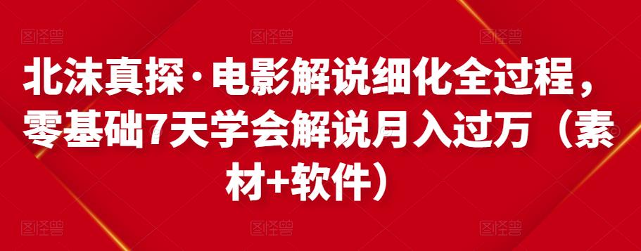 北沫真探·电影解说细化全过程，零基础7天学会电影解说月入过万（教程+素材+软件） - 阿伟资源库-阿伟资源库