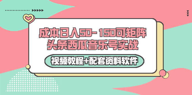 0成本日入50-150可矩阵头条西瓜音乐号实战（视频教程+配套资料软件） - 阿伟资源库-阿伟资源库