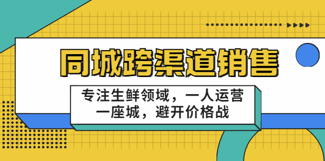 同城跨渠道销售，专注生鲜领域，一人运营一座城，避开价格战 - 阿伟资源库-阿伟资源库