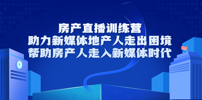 房产直播训练营，助力新媒体地产人走出困境，帮助房产人走入新媒体时代 - 阿伟资源库-阿伟资源库
