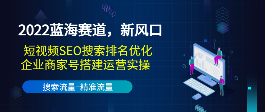 2022蓝海赛道，新风口：短视频SEO搜索排名优化+企业商家号搭建运营实操 - 阿伟资源库-阿伟资源库