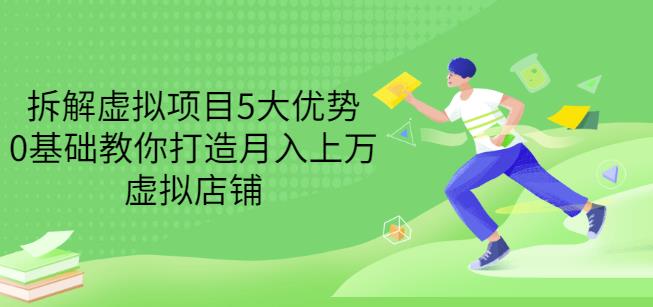 拆解虚拟项目5大优势，0基础教你打造月入上万虚拟店铺（无水印） - 阿伟资源库-阿伟资源库
