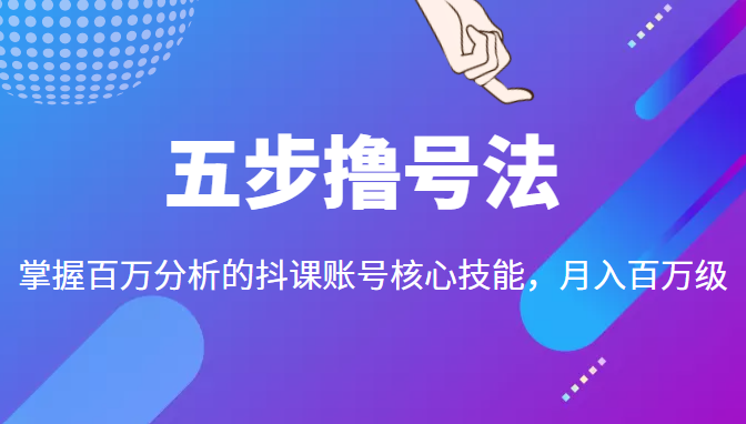 五步撸号法，掌握百万分析的抖课账号核心技能，从逻辑到实操 - 阿伟资源库-阿伟资源库
