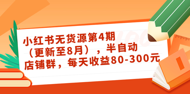 小红书无货源第4期（更新至8月），半自动店铺群，每天收益80-300 - 阿伟资源库-阿伟资源库