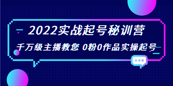 2022实战起号秘训营，千万级主播教您 0粉0作品实操起号（价值299元） - 阿伟资源库-阿伟资源库