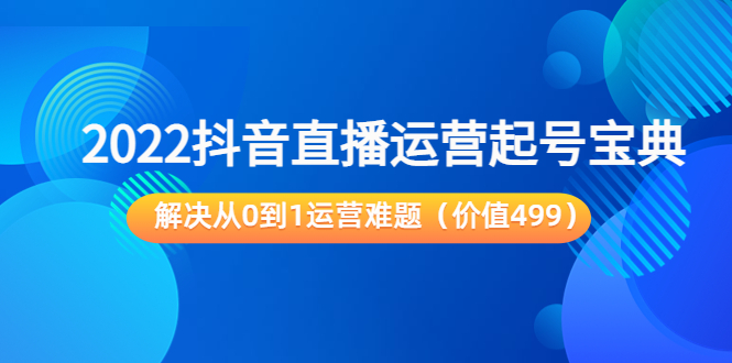 2022抖音直播运营起号宝典：解决从0到1运营难题（价值499元） - 阿伟资源库-阿伟资源库