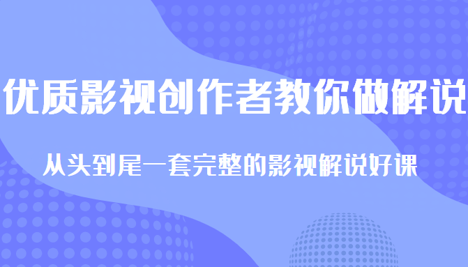 优质影视领域创作者教你做解说变现，从头到尾一套完整的解说课，附全套软件 - 阿伟资源库-阿伟资源库
