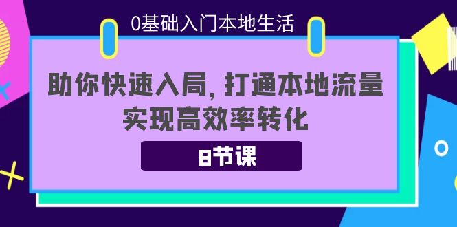 0基础入门本地生活：助你快速入局，8节课带你打通本地流量，实现高效率转化 - 阿伟资源库-阿伟资源库