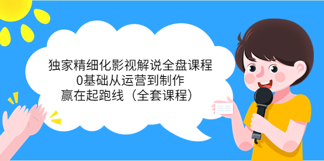 独家精细化影视解说全盘课程，0基础从运营到制作，赢在起跑线（全套课程） - 阿伟资源库-阿伟资源库