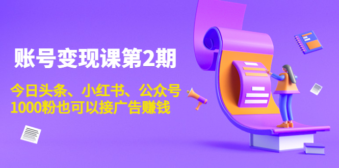 账号变现课第2期，今日头条、小红书、公众号，1000粉也可以接广告赚钱 - 阿伟资源库-阿伟资源库