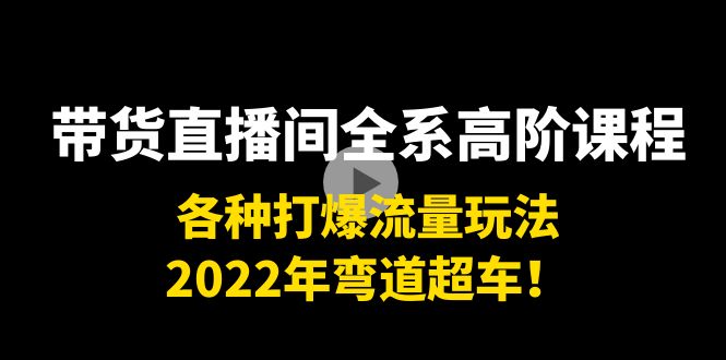 带货直播间全系高阶课程：各种打爆流量玩法，2022年弯道超车！ - 阿伟资源库-阿伟资源库
