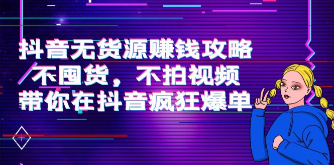 抖音无货源赚钱攻略，不囤货，不拍视频，带你在抖音疯狂爆单 - 阿伟资源库-阿伟资源库