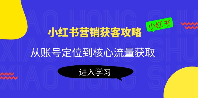 小红书营销获客攻略：从账号定位到核心流量获取，爆款笔记打造 - 阿伟资源库-阿伟资源库