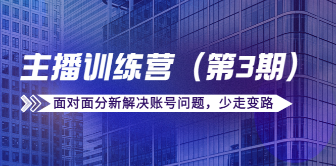 传媒主播训练营（第三期）面对面分新解决账号问题，少走变路（价值6000元） - 阿伟资源库-阿伟资源库