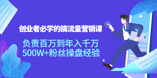 创业者必学的搞流量营销课：负责百万到年入千万，500W+粉丝操盘经验 - 阿伟资源库-阿伟资源库