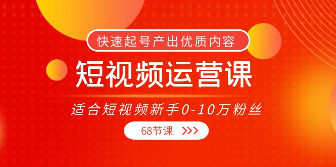 短视频运营课，适合短视频新手0-10万粉丝，快速起号产出优质内容（无水印） - 阿伟资源库-阿伟资源库