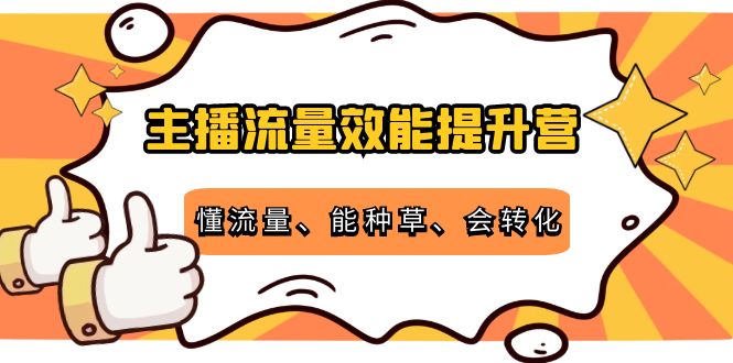 主播流量效能提升营：懂流量、能种草、会转化，清晰明确方法规则 - 阿伟资源库-阿伟资源库