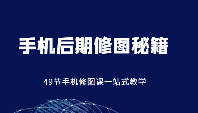 手机后期修图秘籍-49节手机修图课，一站式教学（价值399元） - 阿伟资源库-阿伟资源库